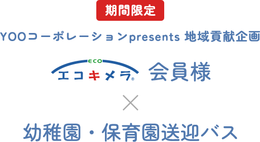 期間限定 YOOコーポレーションpresents 地域貢献企画 エコキメラ会員様×幼稚園・保育園送迎バス