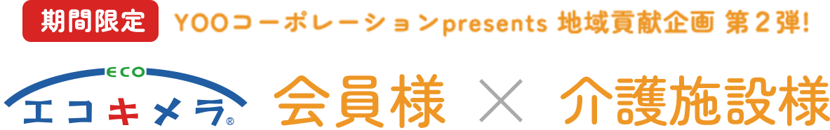 期間限定 YOOコーポレーションpresents 地域貢献企画 第２弾！ エコキメラ会員様×介護施設様