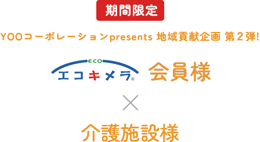 期間限定 YOOコーポレーションpresents 地域貢献企画 第２弾！ エコキメラ会員様×介護施設様